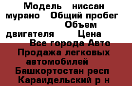  › Модель ­ ниссан мурано › Общий пробег ­ 87 000 › Объем двигателя ­ 4 › Цена ­ 485 000 - Все города Авто » Продажа легковых автомобилей   . Башкортостан респ.,Караидельский р-н